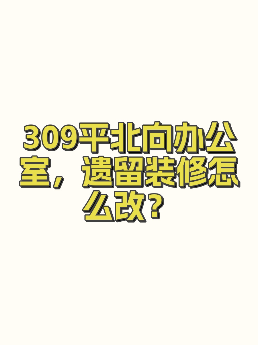 309平北向办公室，遗留装修怎么改？